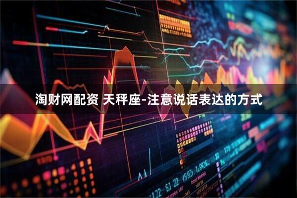 淘财网配资 天秤座-注意说话表达的方式