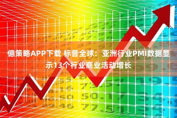 億策略APP下载 标普全球：亚洲行业PMI数据显示13个行业商业活动增长
