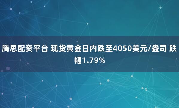 腾思配资平台 现货黄金日内跌至4050美元/盎司 跌幅1.79%