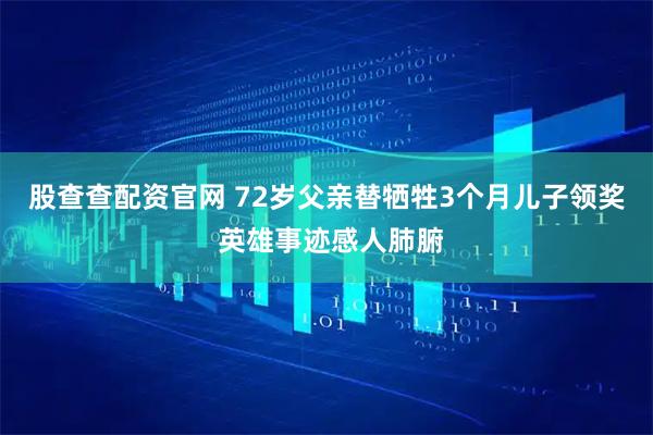 股查查配资官网 72岁父亲替牺牲3个月儿子领奖 英雄事迹感人肺腑