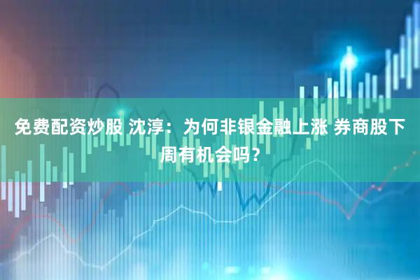 免费配资炒股 沈淳：为何非银金融上涨 券商股下周有机会吗？