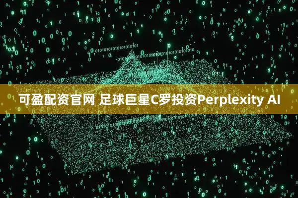 可盈配资官网 足球巨星C罗投资Perplexity AI