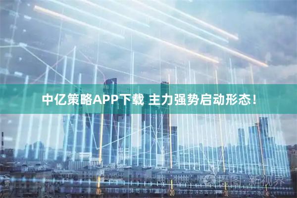 中亿策略APP下载 主力强势启动形态！