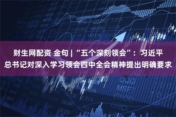 财生网配资 金句 | “五个深刻领会”：习近平总书记对深入学习领会四中全会精神提出明确要求