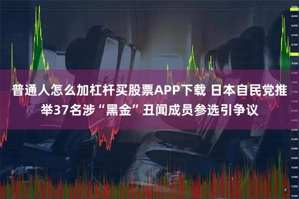 普通人怎么加杠杆买股票APP下载 日本自民党推举37名涉“黑金”丑闻成员参选引争议