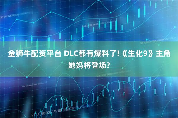 金狮牛配资平台 DLC都有爆料了!《生化9》主角她妈将登场?