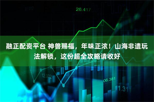 融正配资平台 神兽赐福，年味正浓！山海非遗玩法解锁，这份超全攻略请收好