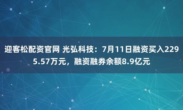 迎客松配资官网 光弘科技:7月11日融资买入2295.57万元,融资融券余额8.9亿元