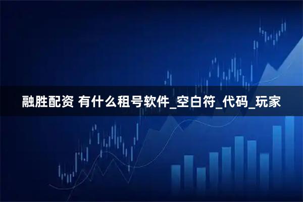 融胜配资 有什么租号软件_空白符_代码_玩家