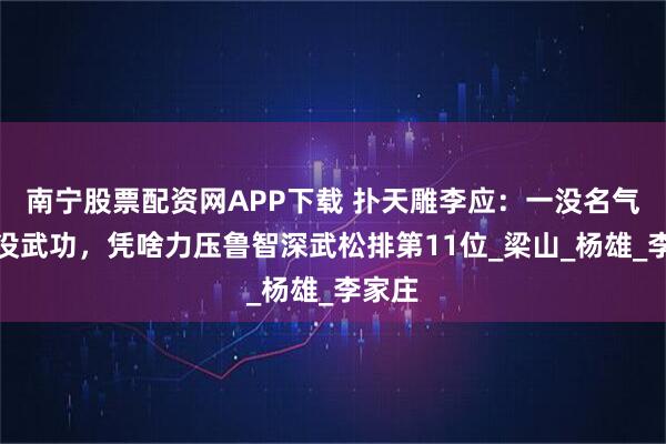 南宁股票配资网APP下载 扑天雕李应：一没名气，二没武功，凭啥力压鲁智深武松排第11位_梁山_杨雄_李家庄