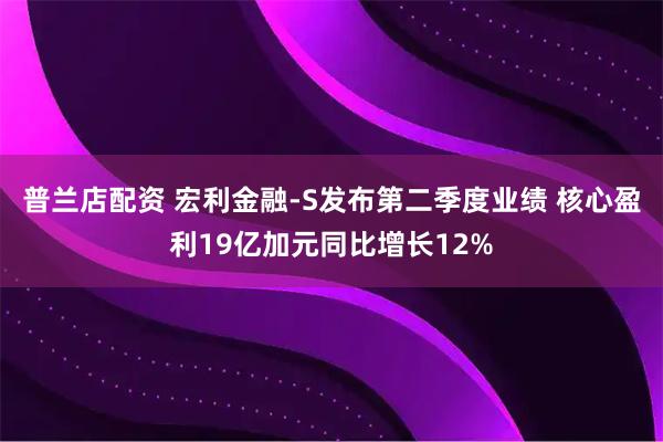 普兰店配资 宏利金融-S发布第二季度业绩 核心盈利19亿加元同比增长12%